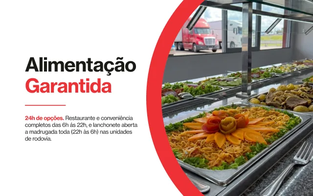 Alimentação Garantida — restaurante e conveniência das 6h às 22h e lanchonete a madrugada toda nas unidades de rodovia.